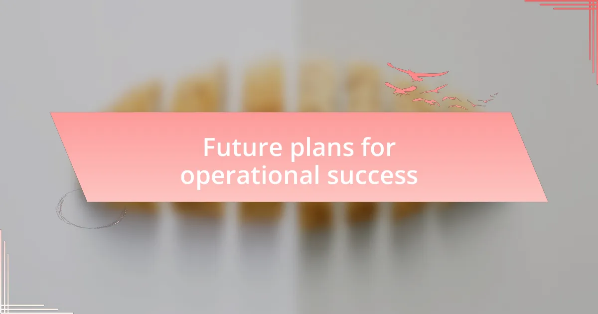 Future plans for operational success