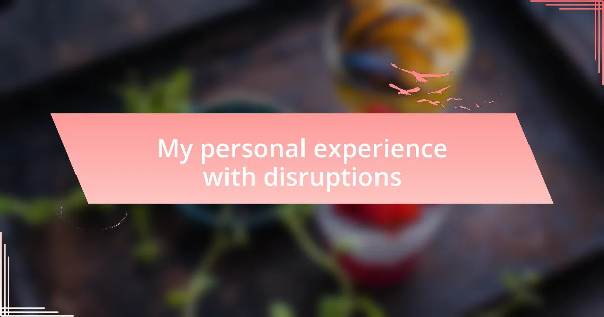 My personal experience with disruptions