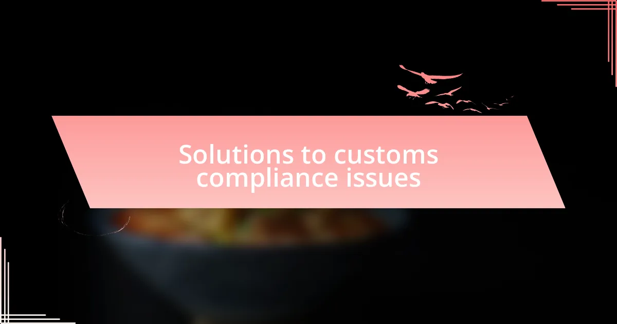 Solutions to customs compliance issues