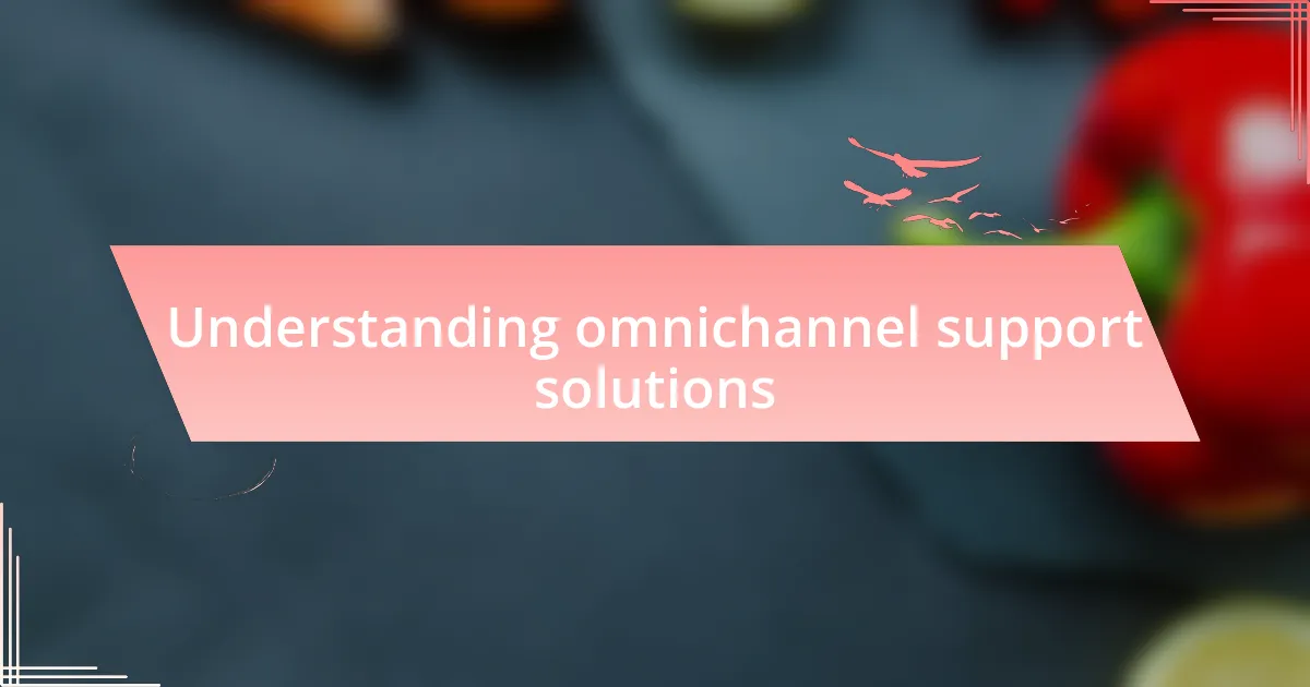 Understanding omnichannel support solutions
